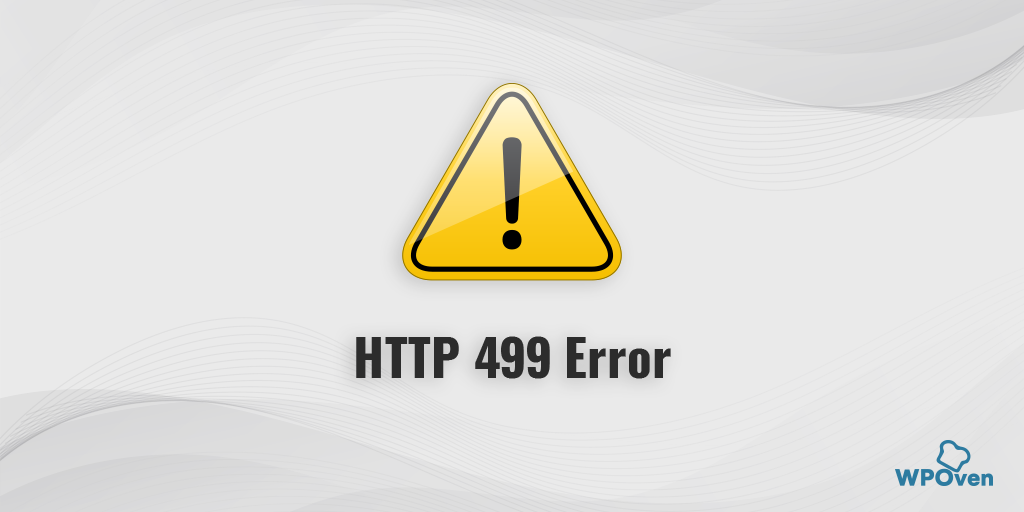 How to Fix the HTTP 499 Error? (6 Best Methods)